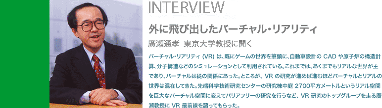 �O�ɔ�яo�����o�[�`�����E���A���e�B�@�A���ʍF ������w�����ɕ���    �o�[�`�����E���A���e�B (VR) �́A���ɃQ�[���̐��E��M���ɁA�����Ԑ݌v�� CAD �⌴�q�F�̍\���v�Z�A���q�\���Ȃǂ̃V�~�����[�V�����Ƃ��ė��p����Ă���B����܂ł́A�����܂ł����A���Ȑ��E����ł���A�o�[�`�����͏]�̊֌W�ɂ������B�Ƃ��낪�A VR �̌������i�߂ΐi�ނقǃo�[�`�����ƃ��A���̐��E�͍��݂��Ă����B��[�Ȋw�Z�p�����Z���^�[�̌��������� 2700�������[�g���Ƃ������A����Ԃ�����ȃo�[�`������Ԃɕς��ăo���A�t���[�̌������s���ȂǁA VR �����̃g�b�v�O���[�v�𑖂�A�������� VR �őO��������Ă�������B