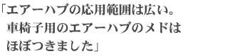 「エアーハブの応用範囲は広い。車椅子用のエアーハブのメドはほぼつきました」