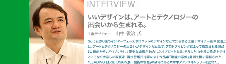 Suica���D�@�̃C���^�[�t�F�[�X�⃍�{�b�g�̃f�U�C���ȂǂŒm����H�ƃf�U�C�i�[�R���r�����́A�A�[�g�ƃe�N�m���W�[�̏o����f�U�C�����Ƙb���B�v���g�^�C�s���O�ɂ���č\�z����鐻�i�́A�@�\�Ǝg���₷���A�����ėD���ȑ��`���Z�������I�u�W�F�ƂȂ�B���������R�����̍�i��]���Ƃ���Ȃ����ʂ����ʐ^�ƁE�����s�Y���B�e�ɂ���i�W�w�@�\�̎ʑ��x�i���[�f�B���O�E�G�b�W�E�f�U�C�����s�j���@�ɊJ�Â��ꂽ�A�uLEADING EDGE DSIGN�W�@�@�\�̎ʑ��v�i2006�N5��13���`28���j�̉��ł���Z�{�؃A�N�V�X�M�������[��K�˂��B